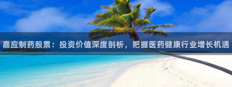 九游老哥俱乐部官网登录不了：嘉应制药股票：投资价值深度剖析，把握医药健康行业增长机遇
