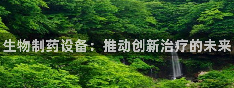 九游会老哥俱乐部官网首页论坛：生物制药设备：推动创新治疗的未来