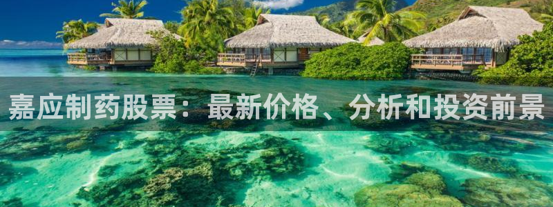 九游会老哥：嘉应制药股票：最新价格、分析和投资前景