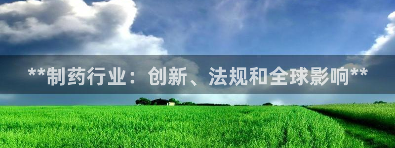 9游会老哥俱乐部：**制药行业：创新、法规和全球影响**