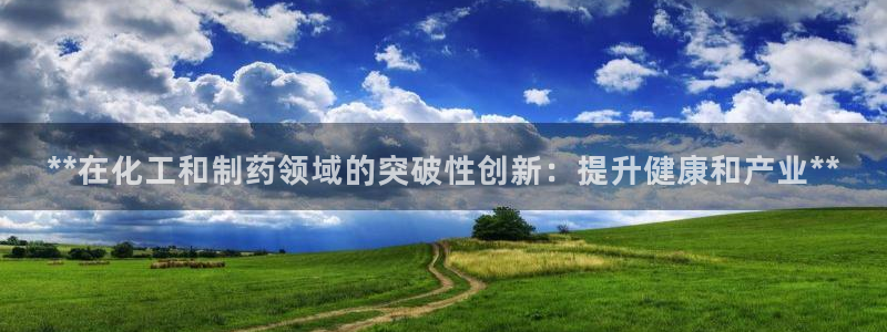 九游会老哥俱乐部论坛版：**在化工和制药领域的突破性创新：提升健康和产业**