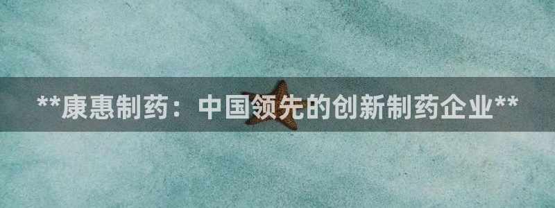 九游老哥俱乐部官网登录入口：**康惠制药：中国领先的创新制药企业**