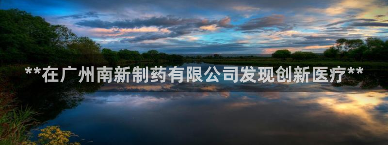 九游会老哥俱乐部交流社区：**在广州南新制药有限公司发现创新医疗**
