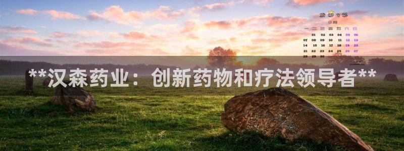 九游老哥俱乐部官网登录入口：**汉森药业：创新药物和疗法领导者**