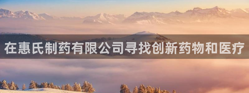 j9九游会老哥俱乐部交流区：在惠氏制药有限公司寻找创新药物和医疗