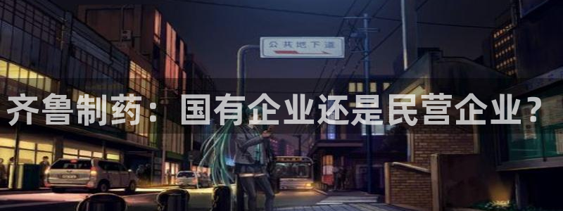 九游会老哥俱乐部论坛版：齐鲁制药：国有企业还是民营企业？