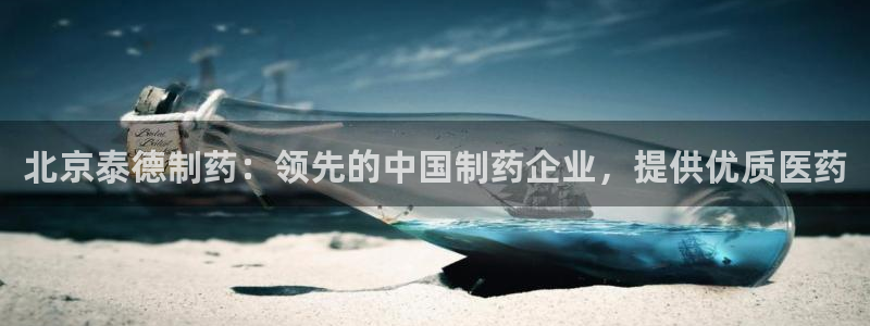 九游会老哥俱乐部官方网站：北京泰德制药：领先的中国制药企业，提供优质医药