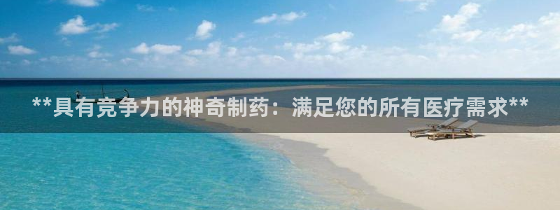 九游老哥俱乐部官网登录：**具有竞争力的神奇制药：满足您的所有医疗需求**