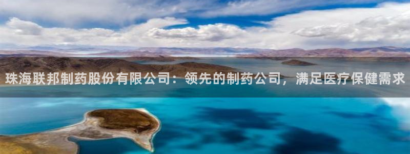 9游会老哥：珠海联邦制药股份有限公司：领先的制药公司，满足医疗保健需求