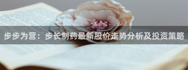 九游会老哥：步步为营：步长制药最新股价走势分析及投资策略