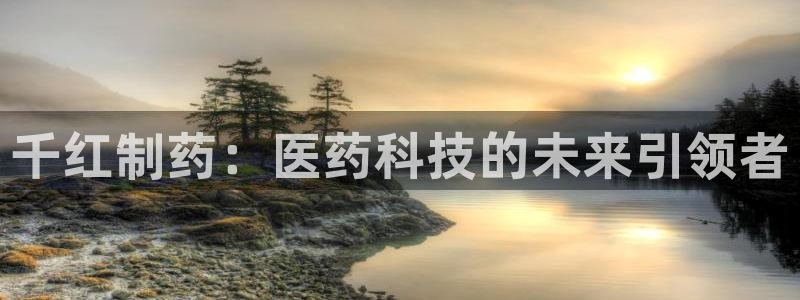 ag九游会老哥俱乐部：千红制药：医药科技的未来引领者