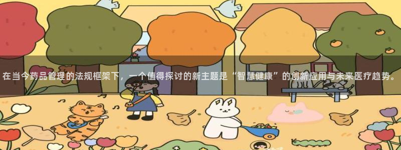 老哥俱乐部是干什么的：在当今药品管理的法规框架下，一个值得探讨的新主题是“智慧健康”的创新应用与未来医疗趋势。
