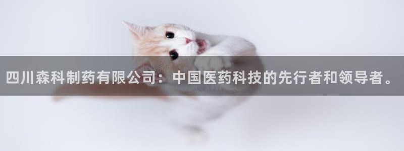 九游老哥俱乐部官网登录入口：四川森科制药有限公司：中国医药科技的先行者和领导者。