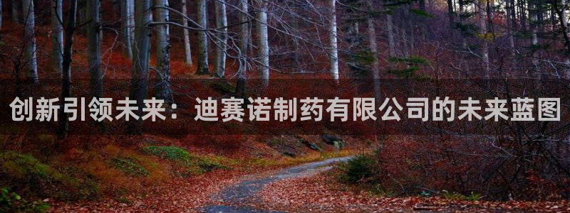 ag九游会老哥俱乐部：创新引领未来：迪赛诺制药有限公司的未来蓝图
