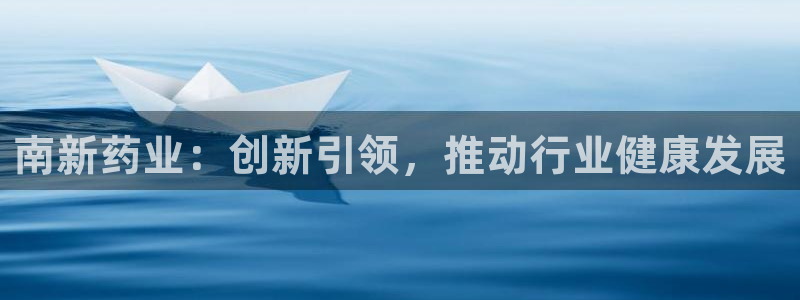 j9九游会老哥俱乐部交流区：南新药业：创新引领，推动行业健康发展