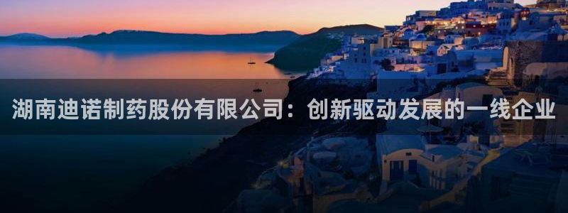 九游老哥俱乐部官网登录网址：湖南迪诺制药股份有限公司：创新驱动发展的一线企业