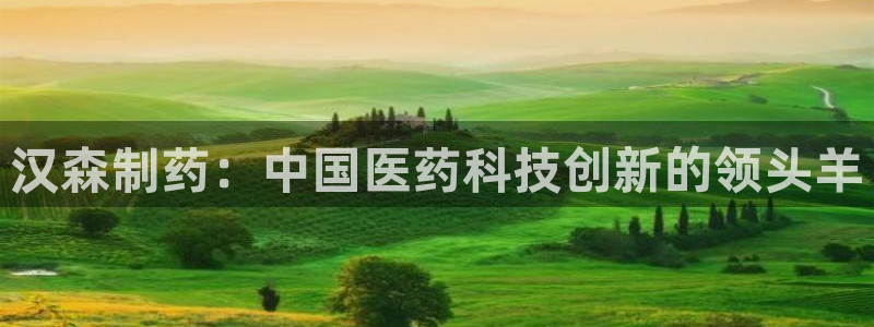 usdt九游会老哥俱乐部：汉森制药：中国医药科技创新的领头羊