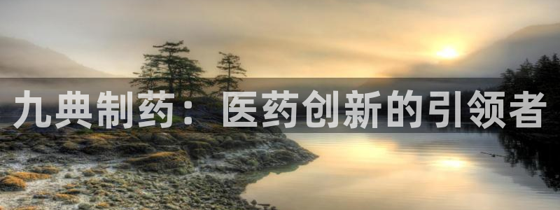 九游会老哥俱乐部论坛版：九典制药：医药创新的引领者