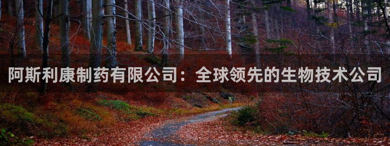 九游会老哥俱乐部社区论坛：阿斯利康制药有限公司：全球领先的生物技术公司