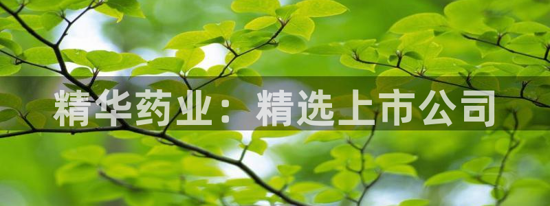 九游老哥俱乐部官网登录网址：精华药业：精选上市公司