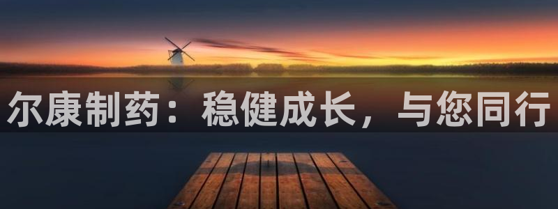九游老哥俱乐部官网登录入口：尔康制药：稳健成长，与您同行