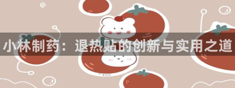 九游会老哥俱乐部官网首页：小林制药：退热贴的创新与实用之道