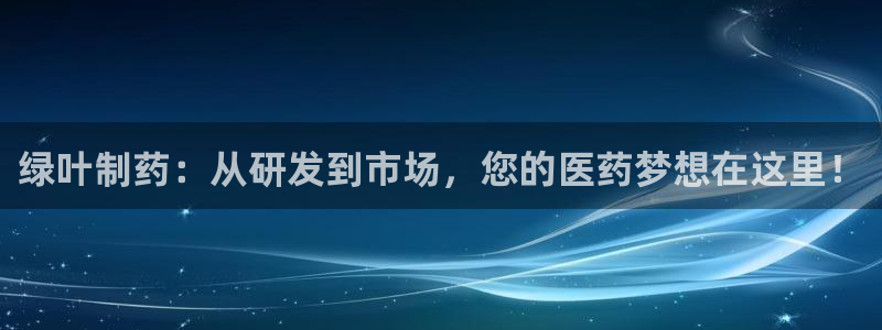 九游会老哥俱乐部论坛版：绿叶制药：从研发到市场，您的医药梦想