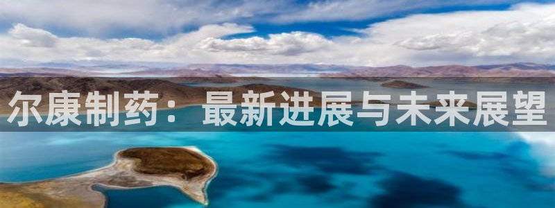 九游老哥俱乐部官网登录入口：尔康制药：最新进展与未来展望