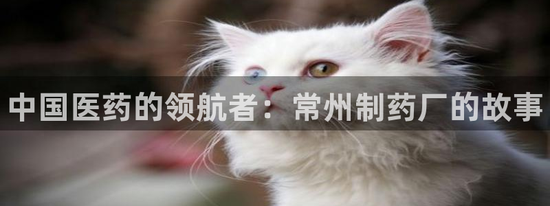 9游会老哥：中国医药的领航者：常州制药厂的故事