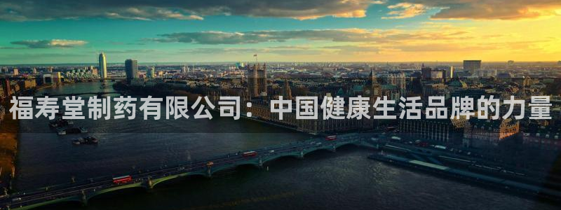 9游会老哥俱乐部：福寿堂制药有限公司：中国健康生活品牌的力量