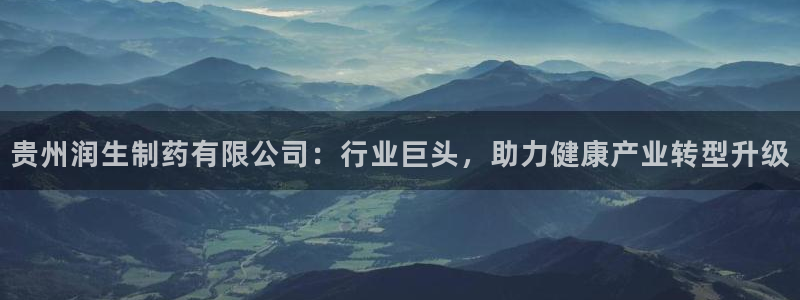 九游会老哥俱乐部论坛版：贵州润生制药有限公司：行业巨头，助力健康产业转型升级