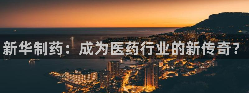 九游会老哥必备的交流社区九：新华制药：成为医药行业的新传奇？