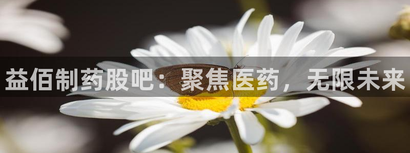 usdt九游会老哥俱乐部：益佰制药股吧：聚焦医药，无限未来