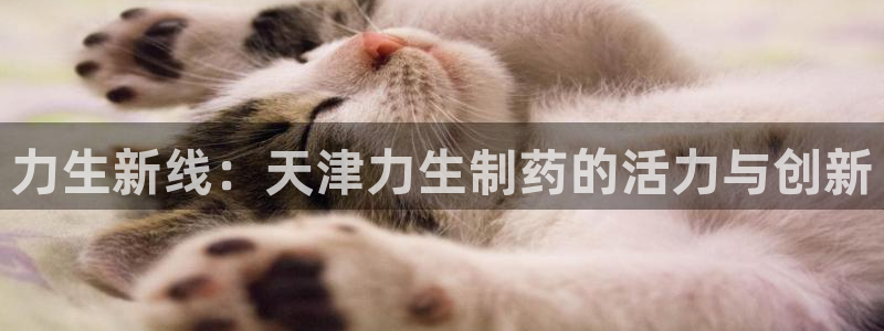 老哥吧九游会下架吗：力生新线：天津力生制药的活力与创新