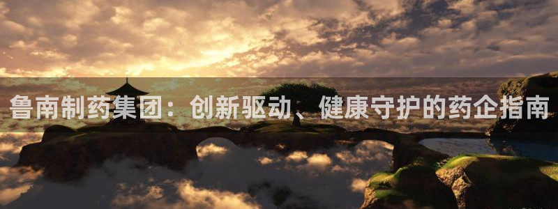 九游会老哥俱乐部交流社区：鲁南制药集团：创新驱动、健康守护的