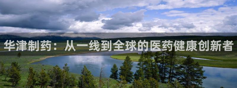 ag九游会老哥俱乐部：华津制药：从一线到全球的医药健康创新者