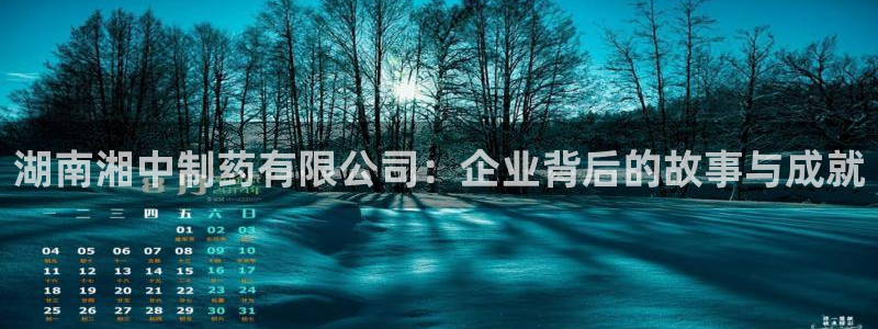 ag九游会老哥俱乐部：湖南湘中制药有限公司：企业背后的故事与成就
