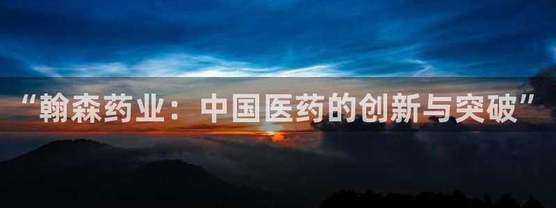 9游会老哥俱乐部：“翰森药业：中国医药的创新与突破”