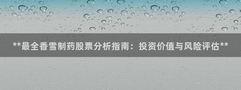 九游会老哥俱乐部必备的交流社区：**最全香雪制药股票分析指南：投资价值与风险评估**
