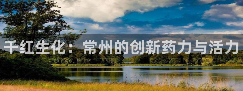 九游会老哥俱乐部官网：千红生化：常州的创新药力与活力