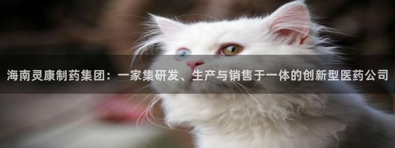 老哥吧九游会下架吗：海南灵康制药集团：一家集研发、生产与销售于一体的创新型医药公司