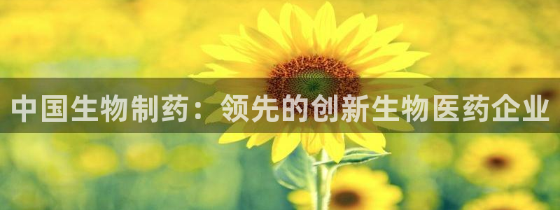 九游会老哥俱乐部：中国生物制药：领先的创新生物医药企业