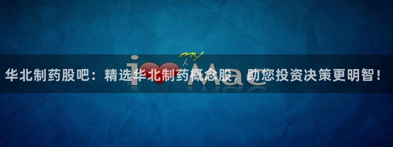 ag九游老哥俱乐部：华北制药股吧：精选华北制药概念股，助您投资决策更明智！