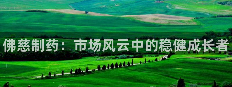 j9九游会老哥俱乐部交流区：佛慈制药：市场风云中的稳健成长者