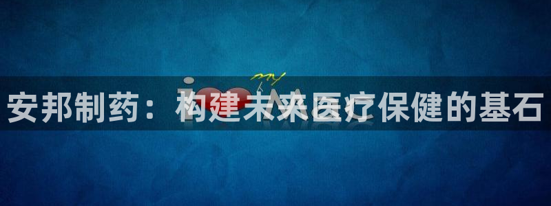 九游老哥俱乐部官网登录：安邦制药：构建未来医疗保健的基石