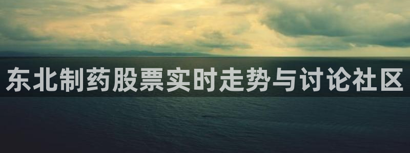 九游会老哥俱乐部必备的交流社区论坛：东北制药股票实时走势与讨论社区