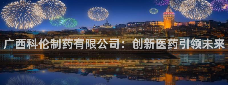 九游老哥俱乐部登录：广西科伦制药有限公司：创新医药引领未来