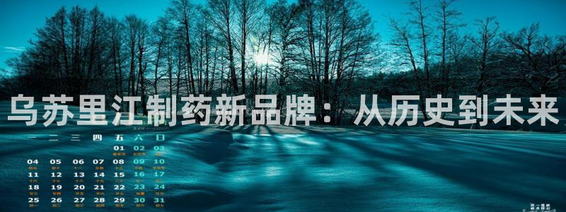 j9九游会老哥俱乐部交流区：乌苏里江制药新品牌：从历史到未来