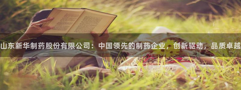 九游会老哥：山东新华制药股份有限公司：中国领先的制药企业，创新驱动，品质卓越