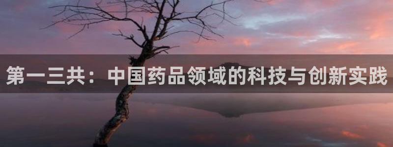 9游会老哥俱乐部：第一三共：中国药品领域的科技与创新实践